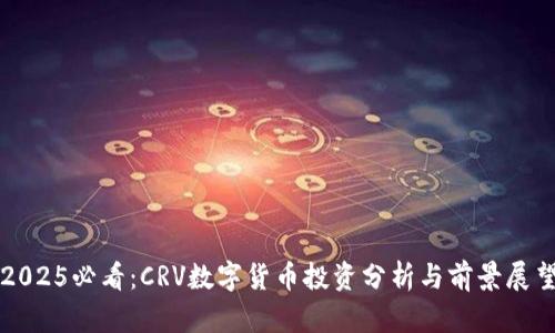 2025必看：CRV数字货币投资分析与前景展望