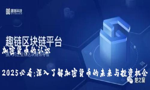 加密货币的认识

2025必看：深入了解加密货币的未来与投资机会