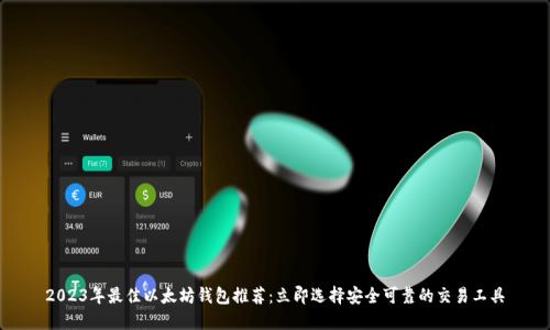 2023年最佳以太坊钱包推荐：立即选择安全可靠的交易工具