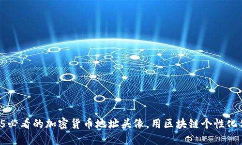 立即了解2025必看的加密货币地址头像，用区块链个性化你的数字身份！