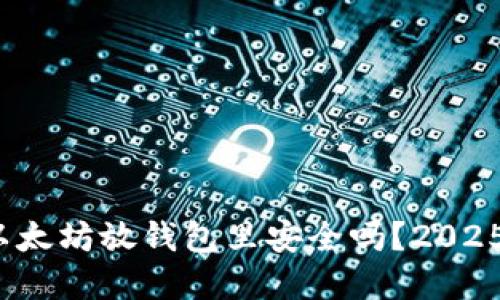 立即了解：买以太坊放钱包里安全吗？2025必看安全指南