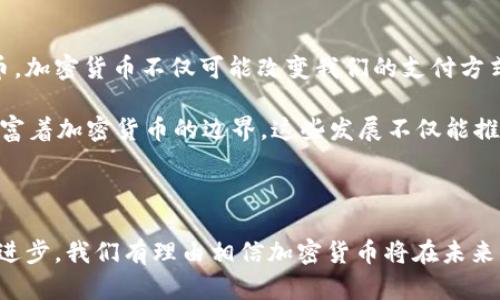 加密货币是一种基于区块链技术的数字货币，它利用加密技术确保交易安全，并控制新单位的创建。与传统货币不同，加密货币并不依赖中央银行或政府的支持，而是运用去中心化的网络技术，允许用户在无需中介的情况下进行点对点的交易。

### 加密货币的起源

加密货币的概念最早可以追溯到2008年，当时一个使用化名“中本聪”的人发布了一篇关于比特币（Bitcoin）的白皮书。这一新的货币形式于2009年正式上线，象征着区块链技术的首次重大应用。自那时以来，随着技术的发展和人们对数字资产的认知加深，越来越多的加密货币相继面世。

### 加密货币的基本功能

加密货币具有多种功能，主要包括：

1. **支付手段**：用户可以使用加密货币进行跨国支付，无需传统银行的干预。这种方式可以大大降低交易费用和时间。

2. **投资资产**：由于加密货币的高度波动性，许多人将其视为一种投资工具，期望通过价格的上涨来获取收益。像比特币和以太坊（Ethereum）等加密资产已成为全球投资者关注的焦点。

3. **价值存储**：一些人将加密货币视为对抗通货膨胀的工具，尤其是在经济不稳定的国家。由于加密货币的总供应量通常是有限的，这使得它们在一定程度上能维护价值。

4. **智能合约**：以太坊为代表的加密货币引入了智能合约的概念，允许用户在没有中介的情况下，自动执行合约条款。这一技术可以用于供应链管理、金融服务等领域。

### 加密货币的优势

加密货币相对于传统金融系统具有多种优势：

- **去中心化**：这一特性使得用户避免了政府或金融机构的干预，提供了更高的隐私性。
  
- **透明性**：所有交易记录都在区块链上公开，任何人均可查阅。这种透明度有助于减少欺诈行为。

- **安全性**：加密技术为用户的交易和资产提供了安全保障，使得黑客攻击变得更加困难。

- **可获得性**：全球任何地方的用户只需一部智能手机和互联网连接，即可参与加密货币交易，没有国界限制。

### 加密货币的挑战

尽管加密货币在许多方面都有其优势，但它们也面临不少挑战：

- **监管问题**：各国政府对加密货币的态度存在很大的差异，某些国家可能会禁止或严格限制其使用。

- **价格波动性**：加密货币的市场极易受到投资者情绪和市场新闻的影响，造成价格剧烈波动，这对持有者的心理和财务管理都是一种考验。

- **安全隐患**：尽管区块链本身是安全的，但许多钱包、交易所等平台仍存在被黑客攻击的风险，导致用户资产损失。

- **技术门槛**：对于很多普通用户来说，加密货币的操作和理解仍旧较为复杂，普及面临障碍。

### 未来展望

随着技术的不断发展和应用场景的逐步拓展，加密货币的未来依然充满潜力。越来越多的企业和机构开始接受加密货币，甚至有银行开始推出自己的数字货币。加密货币不仅可能改变我们的支付方式和投资方式，还可能影响整个金融系统的结构。

例如，数字资产的兴起可能促使传统银行业的变革，催生出新的金融服务模式。同时，去中心化金融（DeFi）和非同质化代币（NFT）等新兴应用，正不断探索和丰富着加密货币的边界。这些发展不仅能推动技术创新，还可能为无银行账户的人员提供更多的金融服务机会，实现更广泛的金融包容性。

### 结论

总的来说，加密货币是一种新兴的金融科技产品，具备多种实用功能和潜在优势，同时也带来了许多挑战与风险。随着人们对其认知的不断加深及技术的持续进步，我们有理由相信加密货币将在未来的经济和金融格局中占据越来越重要的位置。因此，关注这一动态领域，不仅有助于个人投资与理财策略的制定，也可能为我们的未来生活方式带来深远影响。