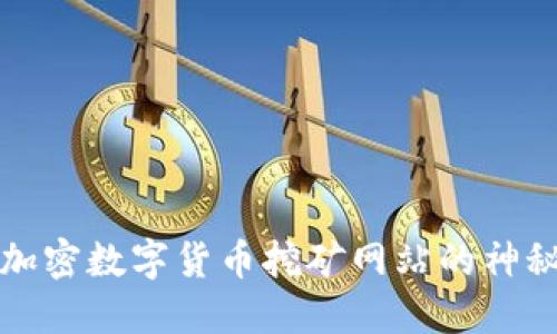 2025必看：揭开加密数字货币挖矿网站的神秘面纱，立即行动！