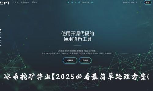 冰币挖矿停止？2025必看最简单处理方案！