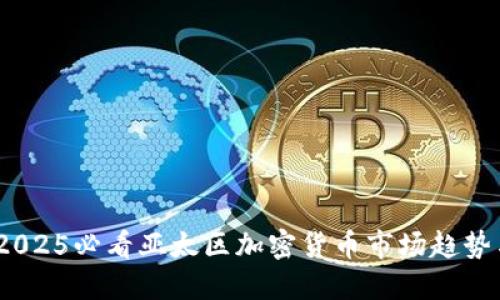 立即了解！2025必看亚太区加密货币市场趋势与投资机会