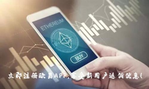 立即注册欧易APP，享受新用户返佣优惠！