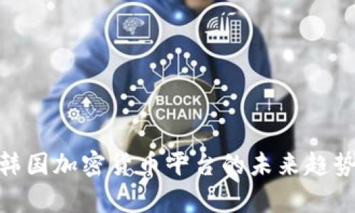 2025必看：韩国加密货币平台的未来趋势与市场分析