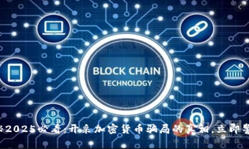 揭秘2025必看：开采加密货币骗局的真相，立即警惕！
