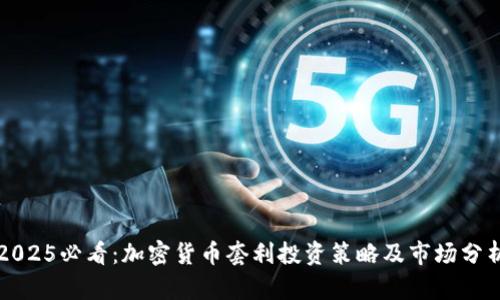 2025必看：加密货币套利投资策略及市场分析