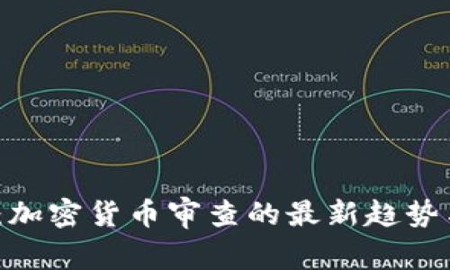 2025必看：加密货币审查的最新趋势与未来挑战