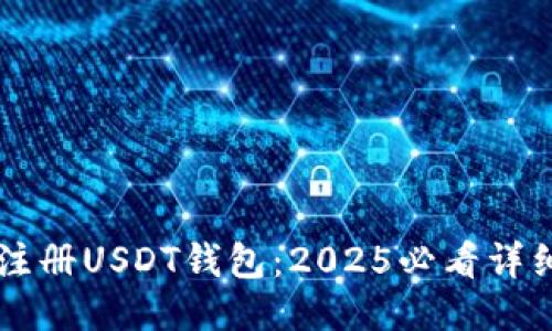 立即注册USDT钱包：2025必看详细指南