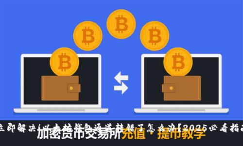 立即解决！以太坊钱包通道转错了怎么办？2025必看指南