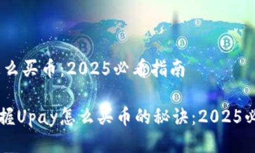 Upay怎么买币：2025必看指南

立即掌握Upay怎么买币的秘诀：2025必看指南