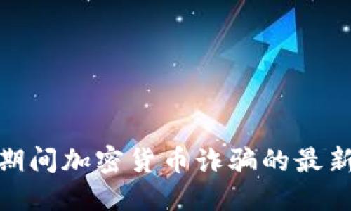 2025必看：疫情期间加密货币诈骗的最新趋势与防范方法