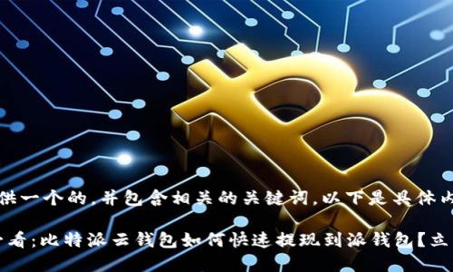 为您提供一个的，并包含相关的关键词。以下是具体内容：

2025必看：比特派云钱包如何快速提现到派钱包？立即了解！