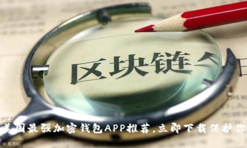 2025必看！美国最强加密钱包APP推荐，立即下载保护你的虚拟资产