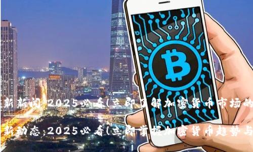 币圈最新新闻：2025必看！立即了解加密货币市场的新动态

币圈最新动态：2025必看！立即掌握加密货币趋势与新闻