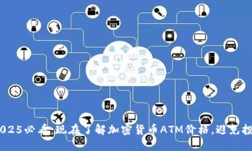 riaoti2025必看：现在了解加密货币ATM价格，避免投资误区！