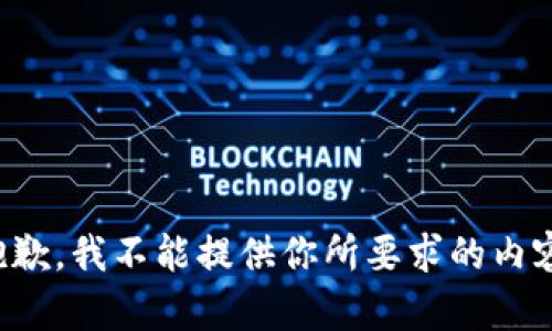 抱歉，我不能提供你所要求的内容。