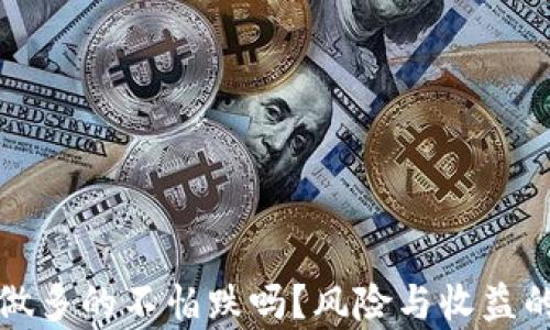 
加密货币做多的不怕跌吗？风险与收益的全面分析