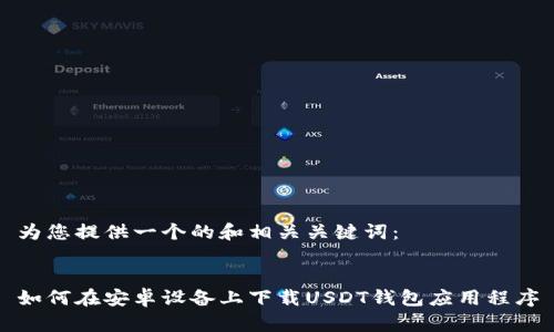 为您提供一个的和相关关键词：


如何在安卓设备上下载USDT钱包应用程序