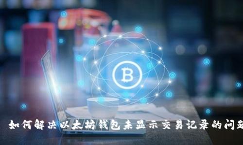: 如何解决以太坊钱包未显示交易记录的问题