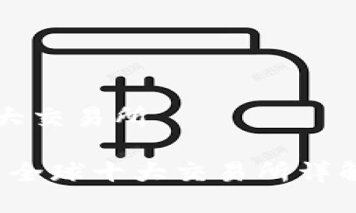 币圈全球十大交易所

2023年币圈全球十大交易所详解与选择指南