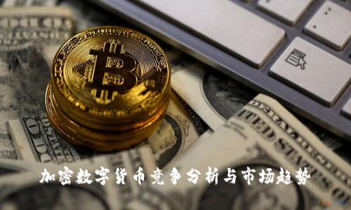 加密数字货币竞争分析与市场趋势