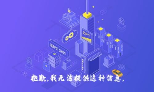 抱歉，我无法提供这种信息。