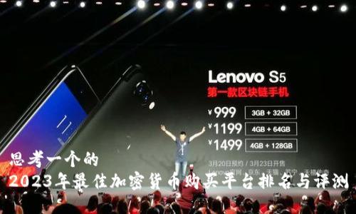 思考一个的  
2023年最佳加密货币购买平台排名与评测