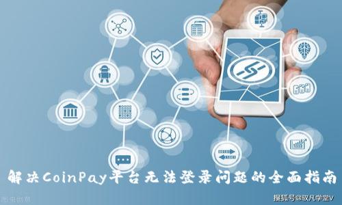 解决CoinPay平台无法登录问题的全面指南