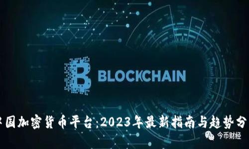 中国加密货币平台：2023年最新指南与趋势分析