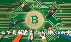 在手机上下载和安装MetaMask的完整指南