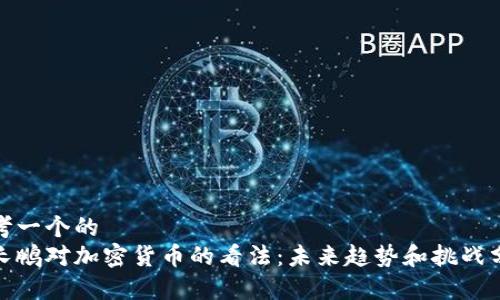 思考一个的  
赵长鹏对加密货币的看法：未来趋势和挑战分析