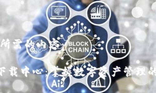 以下是您所需的内容：

BitKeep下载中心：掌握数字资产管理的最佳途径