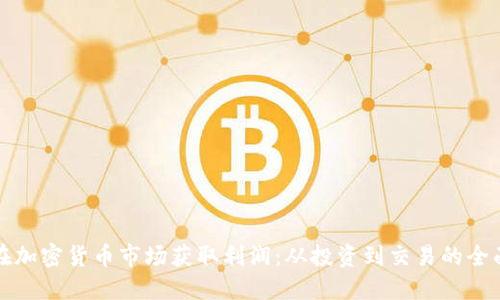如何在加密货币市场获取利润：从投资到交易的全面指南