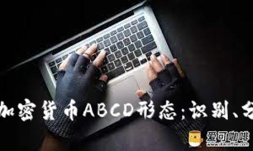 深入探讨加密货币ABCD形态：识别、分析与策略