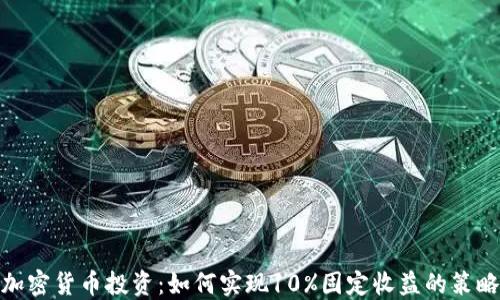 
加密货币投资：如何实现10%固定收益的策略