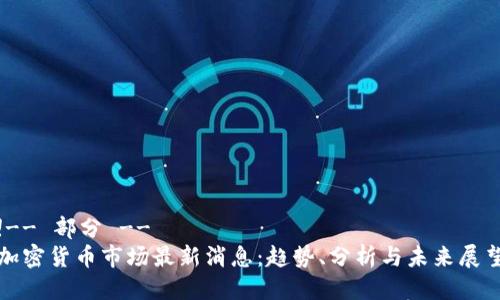 !-- 部分 --
加密货币市场最新消息：趋势、分析与未来展望