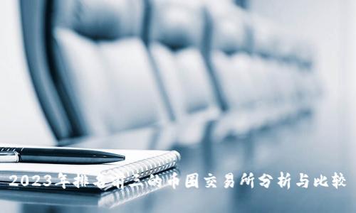 2023年排名前三的币圈交易所分析与比较