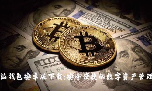 优质

比特派钱包安卓版下载：安全便捷的数字资产管理工具