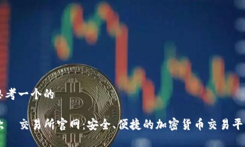 思考一个的  

欧昜交易所官网：安全、便捷的加密货币交易平台