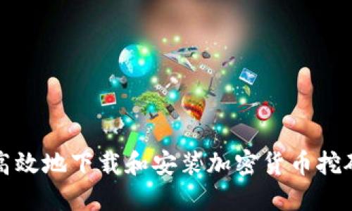 如何安全高效地下载和安装加密货币挖矿应用程序