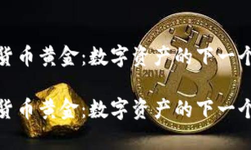 加密货币黄金：数字资产的下一个新贵

加密货币黄金：数字资产的下一个新贵