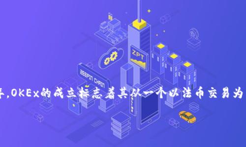 OKEx（OK交易所）成立于2017年，而其前身也是一个数字货币交易平台——OKCoin，成立于2013年。OKEx的成立标志着其从一个以法币交易为主的平台逐渐转型为一个综合性的数字资产交易平台，支持现货交易、合约交易及多种衍生品交易。

如果你有关于OKEx或其他相关话题的更多问题，欢迎提出！