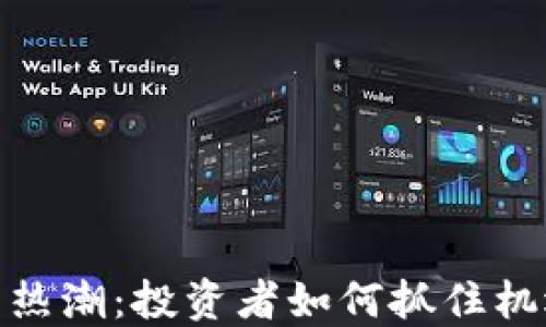 
加密货币热潮：投资者如何抓住机遇与风险