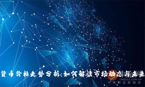 加密货币价格走势分析：如何解读市场动态与未来趋势